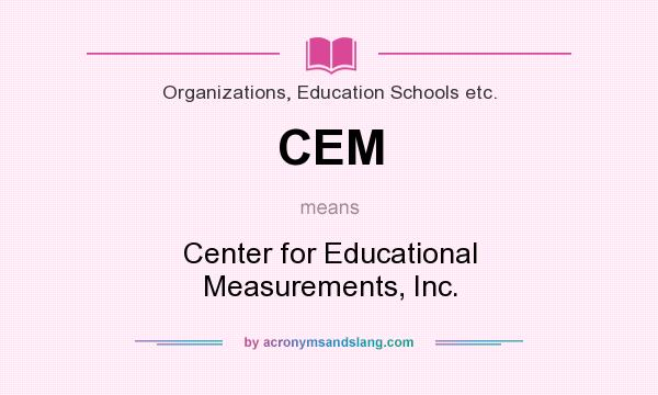 What does CEM mean? It stands for Center for Educational Measurements, Inc.