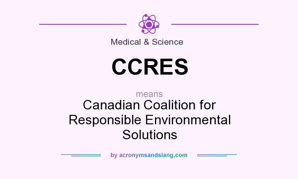 What does CCRES mean? It stands for Canadian Coalition for Responsible Environmental Solutions