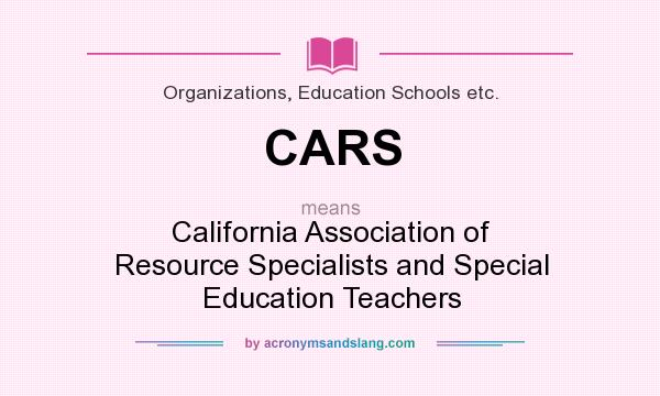 What does CARS mean? It stands for California Association of Resource Specialists and Special Education Teachers