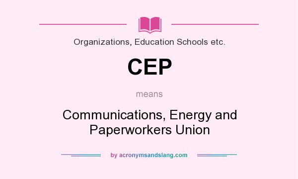 What does CEP mean? It stands for Communications, Energy and Paperworkers Union