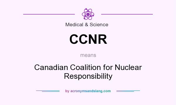 What does CCNR mean? It stands for Canadian Coalition for Nuclear Responsibility