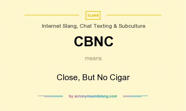 What does CBNC mean? It stands for Close, But No Cigar