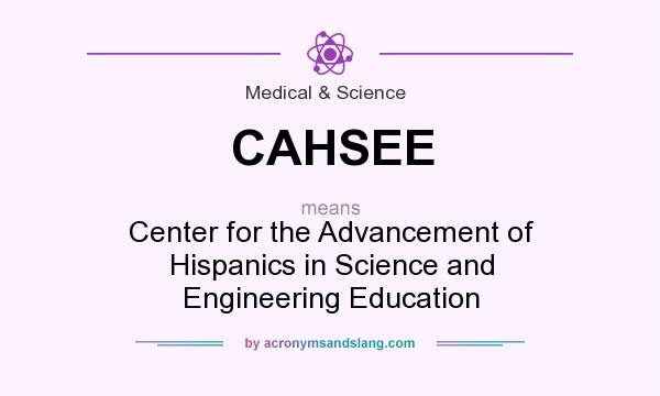 What does CAHSEE mean? It stands for Center for the Advancement of Hispanics in Science and Engineering Education