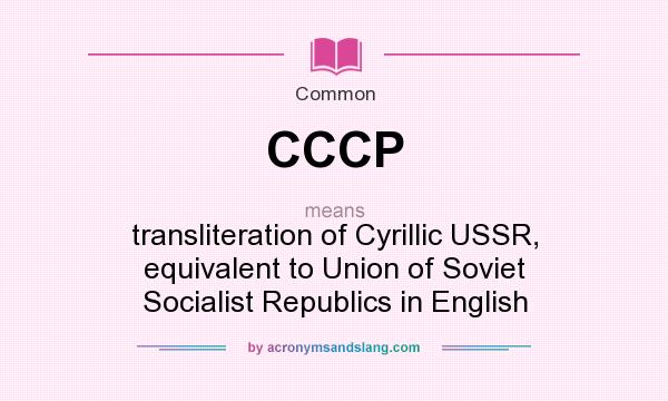 What does CCCP mean? It stands for transliteration of Cyrillic USSR, equivalent to Union of Soviet Socialist Republics in English