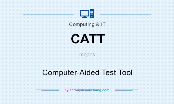 What does CATT mean? It stands for Computer-Aided Test Tool