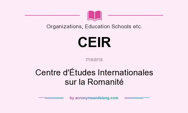 What does CEIR mean? It stands for Centre d`Études Internationales sur la Romanité