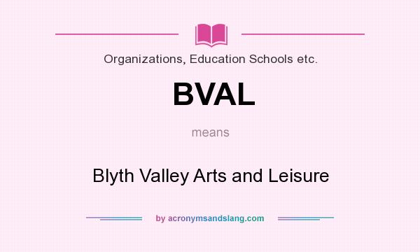 What does BVAL mean? It stands for Blyth Valley Arts and Leisure