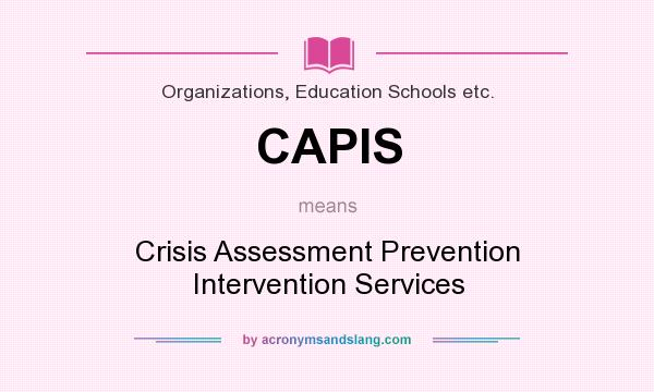 What does CAPIS mean? It stands for Crisis Assessment Prevention Intervention Services