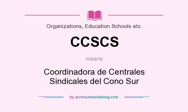 What does CCSCS mean? It stands for Coordinadora de Centrales Sindicales del Cono Sur