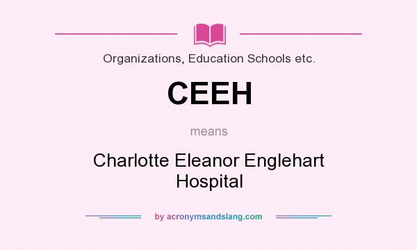 What does CEEH mean? It stands for Charlotte Eleanor Englehart Hospital