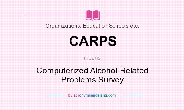 What does CARPS mean? It stands for Computerized Alcohol-Related Problems Survey