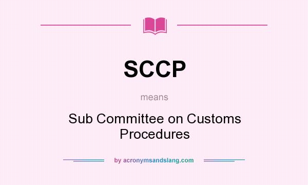 What does SCCP mean? It stands for Sub Committee on Customs Procedures