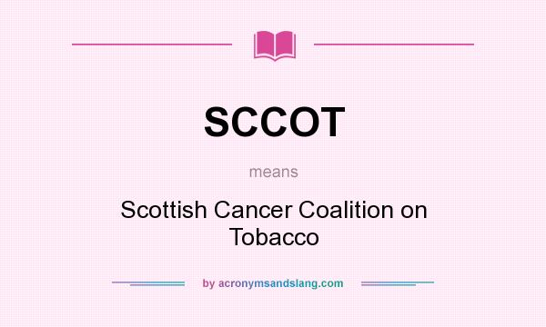 What does SCCOT mean? It stands for Scottish Cancer Coalition on Tobacco