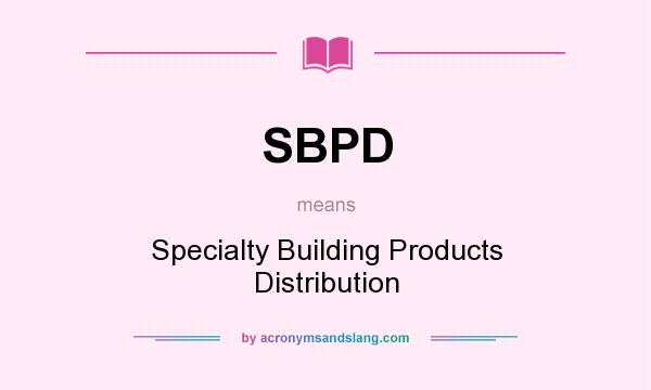 What does SBPD mean? It stands for Specialty Building Products Distribution