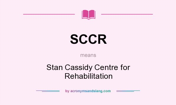 What does SCCR mean? It stands for Stan Cassidy Centre for Rehabilitation