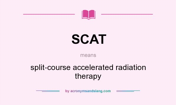 What does SCAT mean? It stands for split-course accelerated radiation therapy