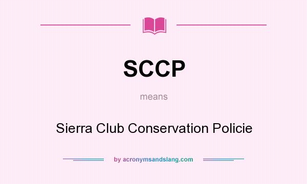 What does SCCP mean? It stands for Sierra Club Conservation Policie