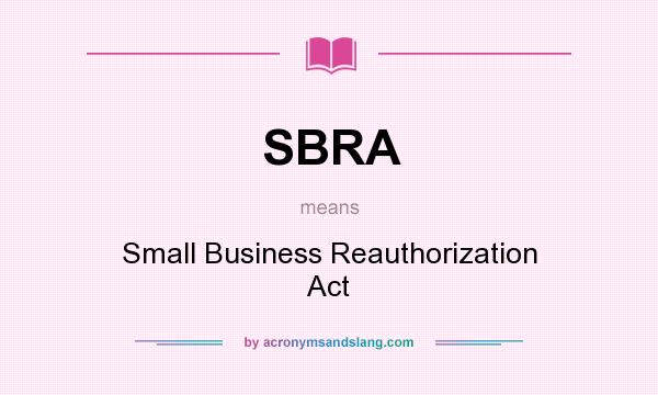 What does SBRA mean? It stands for Small Business Reauthorization Act