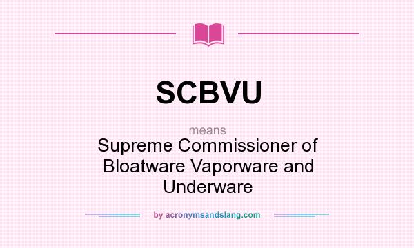 What does SCBVU mean? It stands for Supreme Commissioner of Bloatware Vaporware and Underware