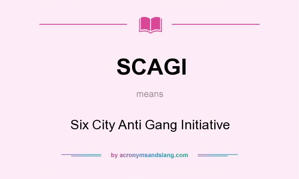 What does SCAGI mean? It stands for Six City Anti Gang Initiative