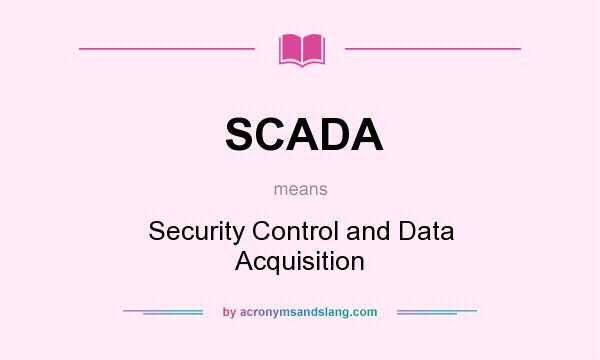 What does SCADA mean? It stands for Security Control and Data Acquisition
