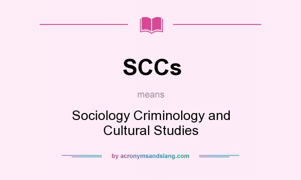What does SCCs mean? It stands for Sociology Criminology and Cultural Studies