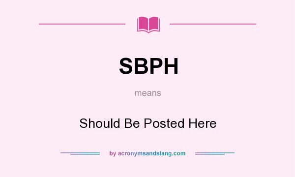 What does SBPH mean? It stands for Should Be Posted Here