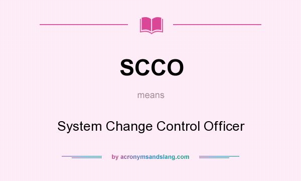 What does SCCO mean? It stands for System Change Control Officer