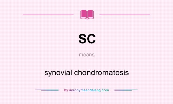 What does SC mean? It stands for synovial chondromatosis
