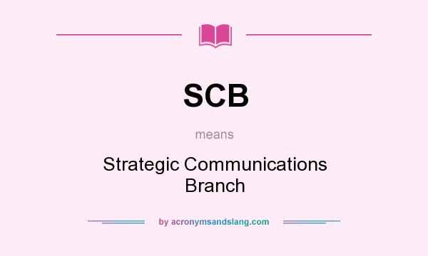 What does SCB mean? It stands for Strategic Communications Branch