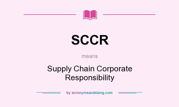 What does SCCR mean? It stands for Supply Chain Corporate Responsibility