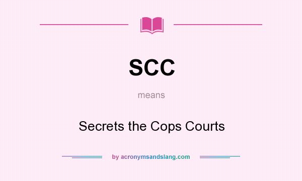 What does SCC mean? It stands for Secrets the Cops Courts