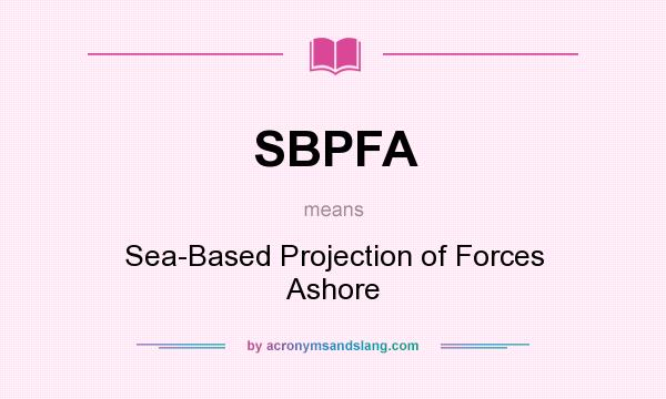 What does SBPFA mean? It stands for Sea-Based Projection of Forces Ashore