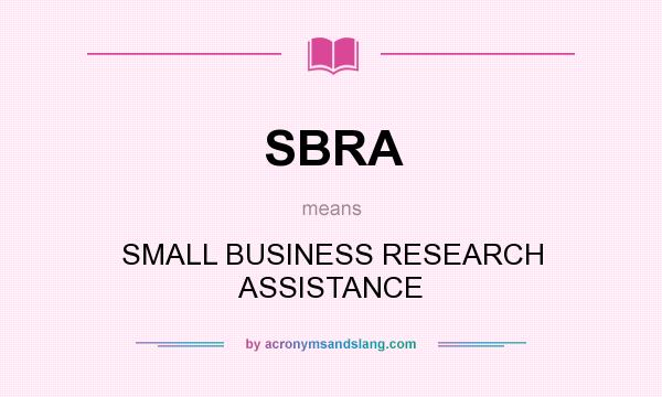 What does SBRA mean? It stands for SMALL BUSINESS RESEARCH ASSISTANCE