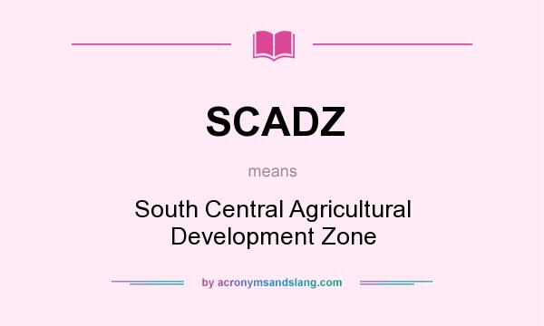 What does SCADZ mean? It stands for South Central Agricultural Development Zone
