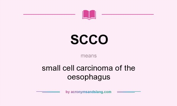 What does SCCO mean? It stands for small cell carcinoma of the oesophagus