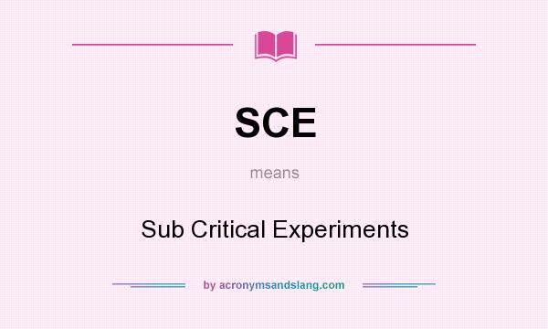 What does SCE mean? It stands for Sub Critical Experiments