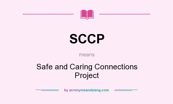 What does SCCP mean? It stands for Safe and Caring Connections Project