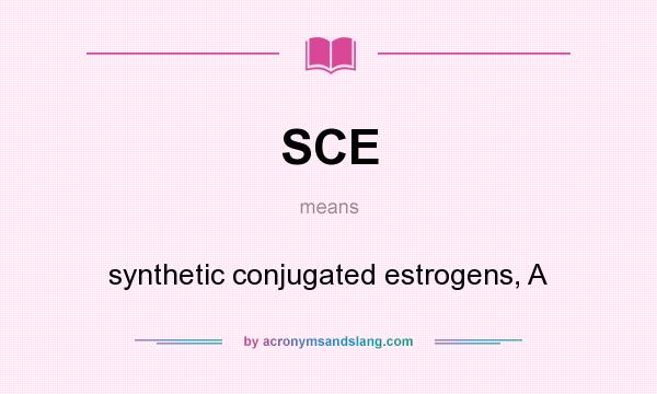 What does SCE mean? It stands for synthetic conjugated estrogens, A