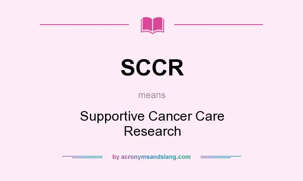 What does SCCR mean? It stands for Supportive Cancer Care Research