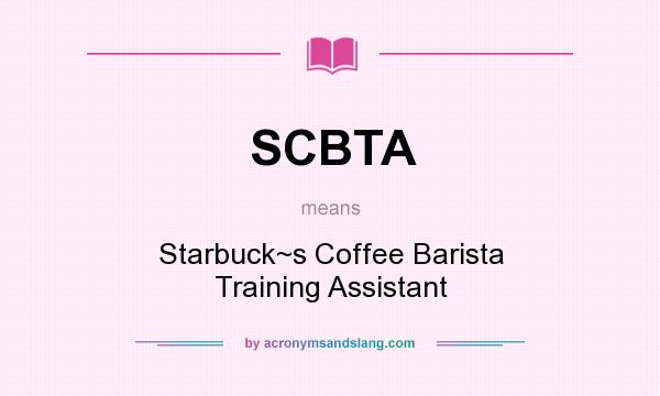 What does SCBTA mean? It stands for Starbuck~s Coffee Barista Training Assistant