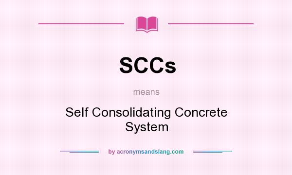 What does SCCs mean? It stands for Self Consolidating Concrete System