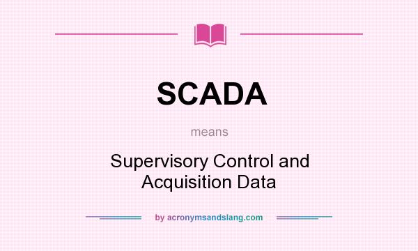 What does SCADA mean? It stands for Supervisory Control and Acquisition Data