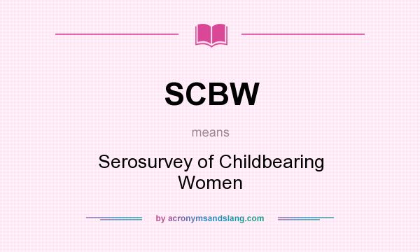 What does SCBW mean? It stands for Serosurvey of Childbearing Women
