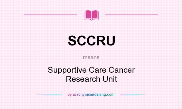 What does SCCRU mean? It stands for Supportive Care Cancer Research Unit