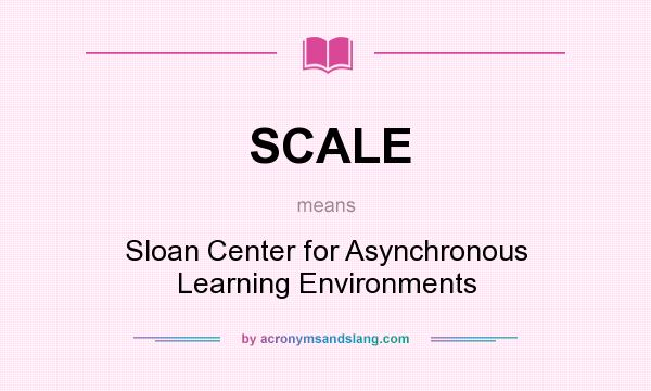 What does SCALE mean? It stands for Sloan Center for Asynchronous Learning Environments