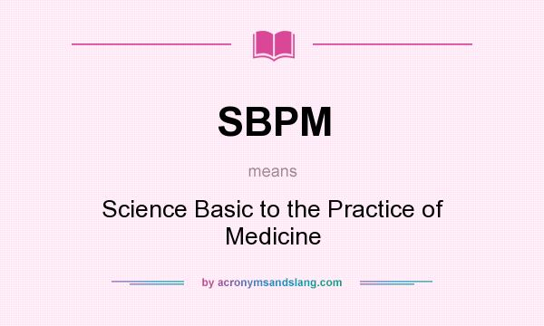 What does SBPM mean? It stands for Science Basic to the Practice of Medicine