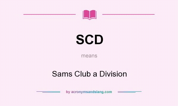 What does SCD mean? It stands for Sams Club a Division