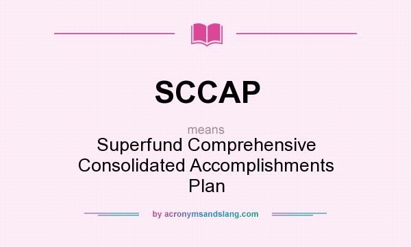 What does SCCAP mean? It stands for Superfund Comprehensive Consolidated Accomplishments Plan