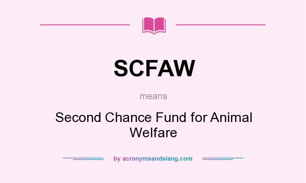 What does SCFAW mean? It stands for Second Chance Fund for Animal Welfare